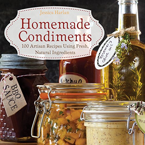 Homemade Condiments: Artisan Recipes Using Fresh, Natural Ingredients