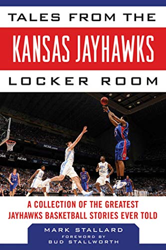 Tales from the Kansas Jayhawks Locker Room: A Collection of the Greatest Jayhawks Basketball Stories Ever Told (Tales from the Team)