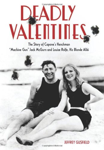 Deadly Valentines: The Story of Capone's Henchman "Machine Gun" Jack McGurn and Louise Rolfe, His Blonde Alibi