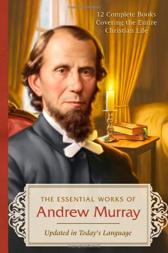 The Essential Works of Andrew Murray - Updated: 12 Complete Books Covering the Entire Christian Life--Updated in Today's Language