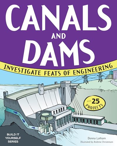 CANALS AND DAMS: INVESTIGATE FEATS OF ENGINEERING WITH 25 PROJECTS (Build It Yourself)