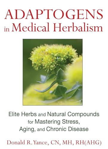 Adaptogens in Medical Herbalism: Elite Herbs and Natural Compounds for Mastering Stress, Aging, and Chronic Disease