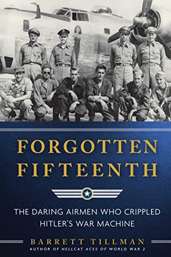 Forgotten Fifteenth: The Daring Airmen Who Crippled Hitler's War Machine