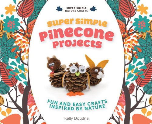 Super Simple Pinecone Projects: Fun and Easy Crafts Inspired by Nature: Fun and Easy Crafts Inspired by Nature (Super Simple Nature Crafts)