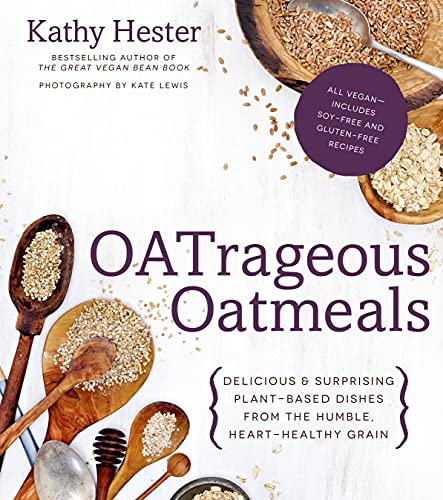 OATrageous Oatmeals: Delicious & Surprising Plant-Based Dishes From This Humble, Heart-Healthy Grain