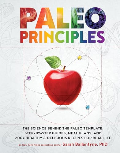 Paleo Principles: The Science Behind the Paleo Template, Step-by-Step Guides, Meal Plans, and 200 + Healthy & Delicious Recipes for Real Life