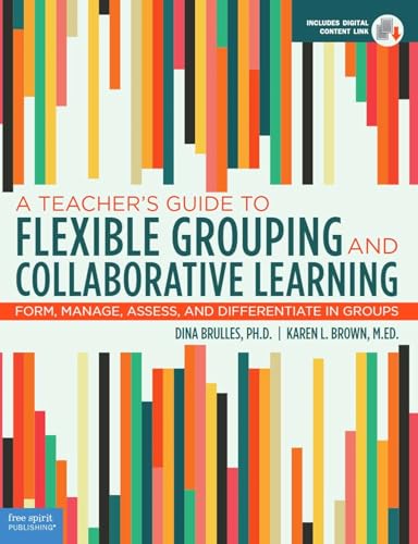 A Teacher's Guide to Flexible Grouping and Collaborative Learning: Form, Manage, Assess, and Differentiate in Groups (Free Spirit Professional®)