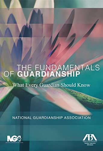 The Fundamentals of Guardianship: What Every Guardian Should Know: What Every Guardian Should Know