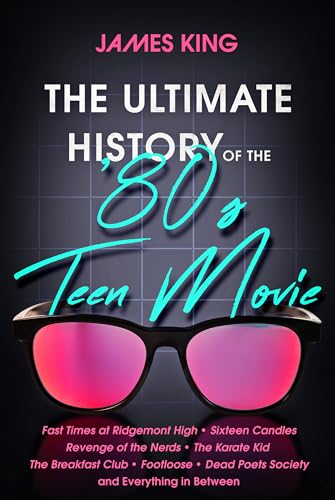 The Ultimate History of the '80s Teen Movie: Fast Times at Ridgemont High ~ Sixteen Candles ~ Revenge of the Nerds ~ The Karate Kid ~ The Breakfast ... Poets Society ~ and Everything in Between