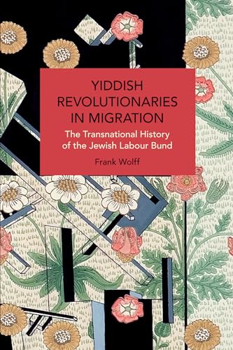 Yiddish Revolutionaries in Migration: The Transnational History of the Jewish Labour Bund (Historical Materialism)