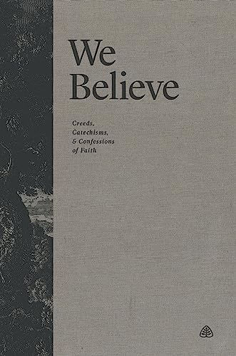 We Believe: Creeds, Catechisms, and Confessions of Faith