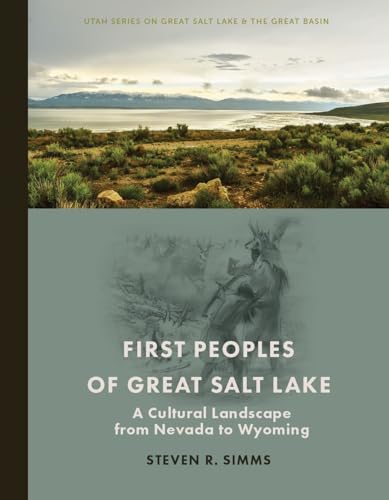 First Peoples of Great Salt Lake: A Cultural Landscape from Nevada to Wyoming (Utah Series on Great Salt Lake and the Great Basin)