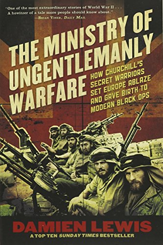 Ministry of Ungentlemanly Warfare: How Churchill's Secret Warriors Set Europe Ablaze and Gave Birth to Modern Black Ops