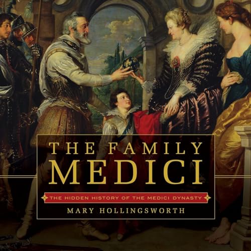 The Family Medici: The Hidden History of the Medici Dynasty