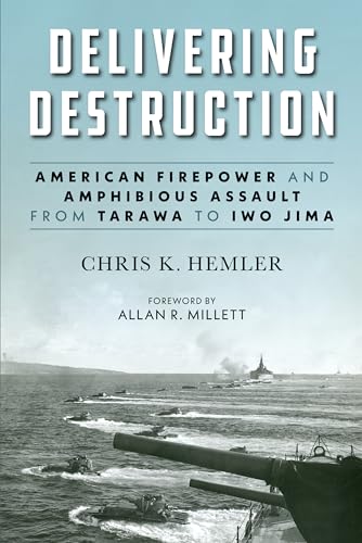 Delivering Destruction: American Firepower and Amphibious Assault from Tarawa to Iwo Jima (Studies in Marine Corps History and Amphibious Warfare)