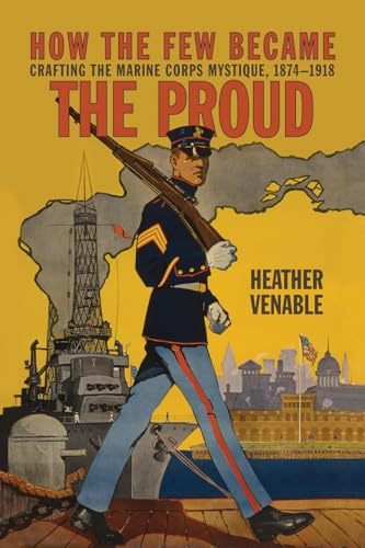 How the Few Became the Proud: Crafting the Marine Corps Mystique, 1874-1918 (Transforming War)