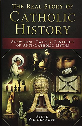 The Real Story of Catholic History: Answering Twenty Centuries of Anti-Catholic Myths