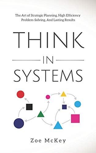 Think in Systems: The Art of Strategic Planning, Effective Problem Solving, And Lasting Results (Cognitive Development)