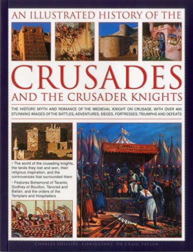An Illustrated History of the Crusades and the Crusader Knights: The history, myth and romance of the medieval knight on crusade, with over 400 ... sieges, fortresses, triumphs and defeats