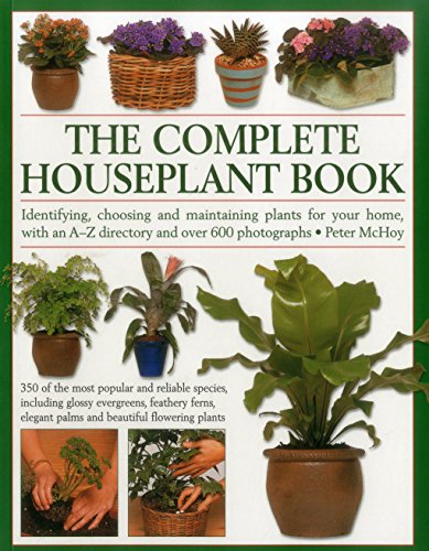 The Complete Houseplant Book: Identifying, Choosing And Maintaining Plants For Your Home, With An A-Z Directory And Over 600 Photographs