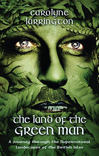 The Land of the Green Man: A Journey Through the Supernatural Landscapes of the British Isles