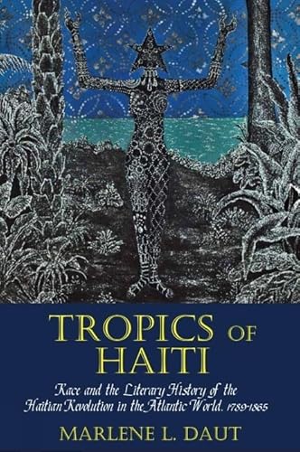 Tropics of Haiti: Race and the Literary History of the Haitian Revolution in the Atlantic World, 1789-1865 (Liverpool Studies in International Slavery, 8)