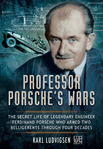 Professor Porsche's Wars: The Secret Life of Legendary Engineer Ferdinand Porsche Who Armed Two Belligerents Through Four Decades