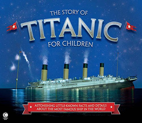 The Story of Titanic for Children: Astonishing Little-Known Facts and Details About the Most Famous Ship in the World