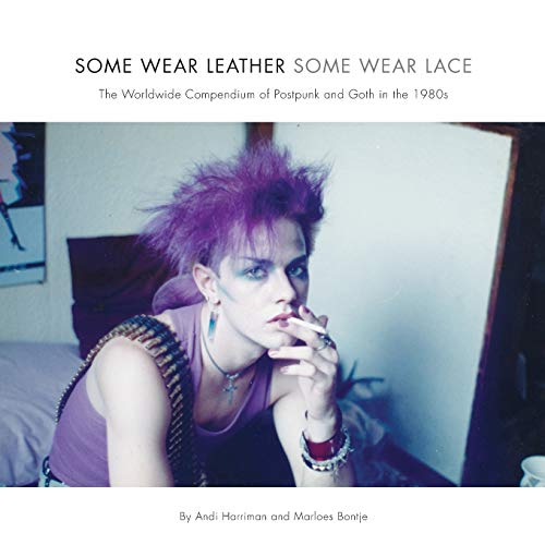 Some Wear Leather, Some Wear Lace: The Worldwide Compendium of Postpunk and Goth in the 1980s