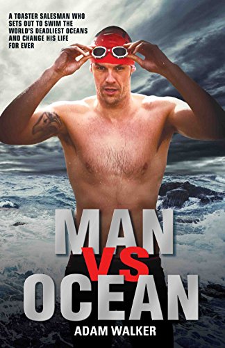Man Vs Ocean: A Toaster Salesman Who Sets Out to Swim the World’s Deadliest Oceans and Change His Life For Ever