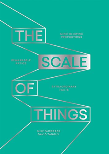 The Scale of Things: Mind-blowing Proportions, Remarkable Ratios and Extraordinary Facts