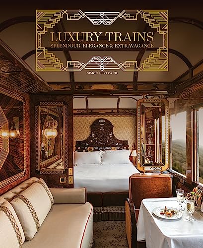 Luxury Trains: Splendour, Elegance & Extravagance