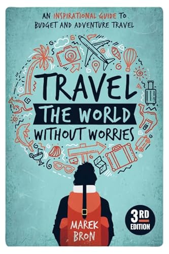 Travel the World Without Worries: An Inspirational Guide to Budget and Adventure Travel (3rd Edition)