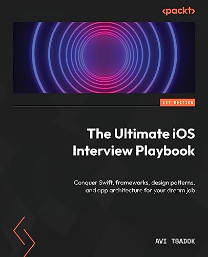 The Ultimate iOS Interview Playbook: Conquer Swift, frameworks, design patterns, and app architecture for your dream job