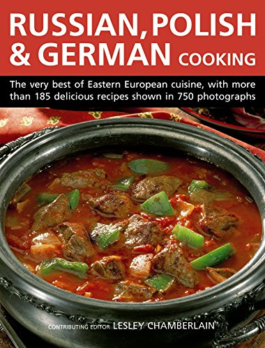 Russian, Polish & German Cooking: The Very Best Of Eastern European Cuisine, With More Than 185 Delicious Recipes Shown In 750 Photographs