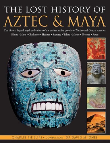The Lost History Of Aztec & Maya: The History, Legend, Myth And Culture Of The Ancient Native Peoples Of Mexico And Central America: Olmec, Maya, ... Zapotec, Toltec, Mixtec, Totonac, Aztec