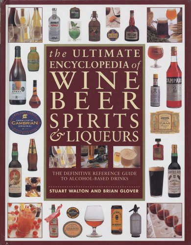 The Ultimate Encyclopedia of Wine, Beer, Spirits & Liqueurs: The Definitive Reference Guide To Alcohol-Based Drinks