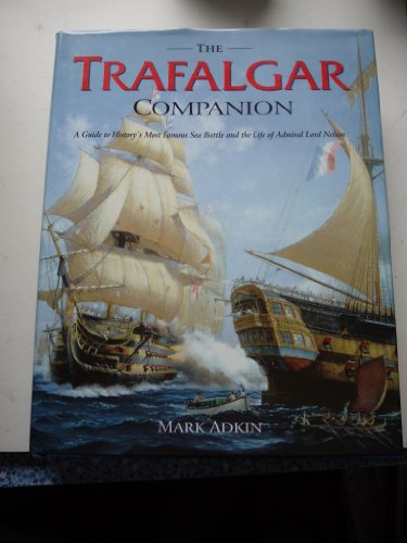 The Trafalgar Companion: A Guide To History's Most Famous Sea Battle And The Life Of Admiral Lord Nelson