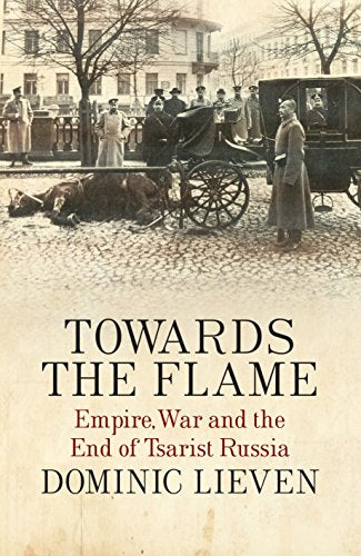 Towards the Flame: Empire, War and the End of Tsarist Russia