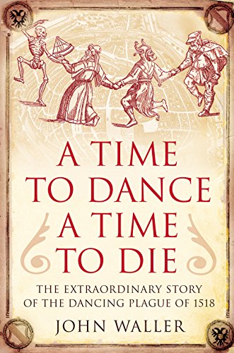 A Time to Dance, a Time to Die: The Extraordinary Story of the Dancing Plague of 1518