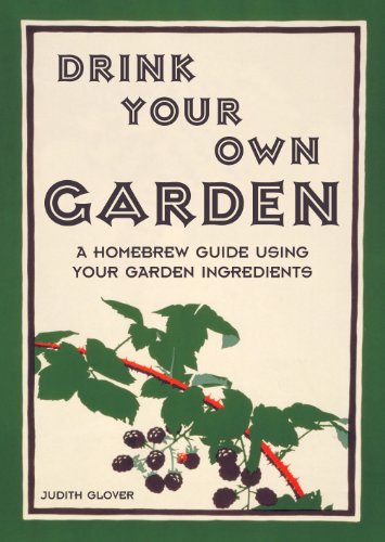 Drink Your Own Garden: A Homebrew Guide Using Your Garden Ingredients