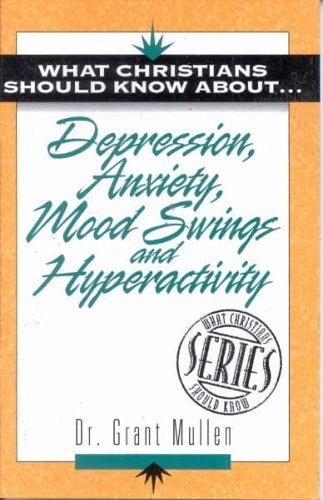 What Christians Should Know About . . . Depression, Anxiety, Mood Swings and Hyperactivity (The ""What Christians Should Know About ¹"" Series)