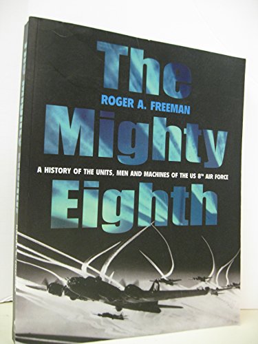 The Mighty Eighth: A History of the Units, Men and Machines of the US 8th Air Force