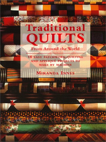 Traditional Quilts From Around The World: 18 Easy Patchwork Quilting And Appliqu Projects To Make By Machine