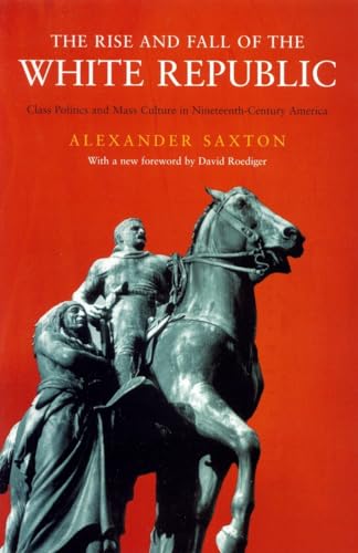 The Rise and Fall of the White Republic: Class Politics and Mass Culture in Nineteenth Century America, New Edition