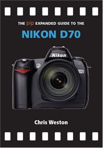 The Pip Expanded Guide to the Nikon D70 (Pip Expanded Guide Series)