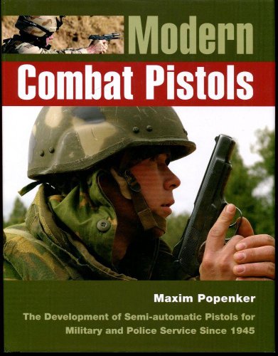 Modern Combat Pistols: The Development of Semi-automatic Pistols for Military and Police Service Since 1945