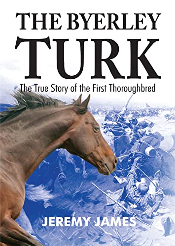 The Byerley Turk: The True Story of the First Thoroughbred
