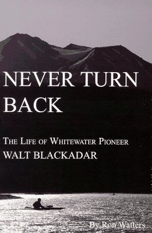 Never Turn Back: The Life of Whitewater Pioneer Walt Blackadar