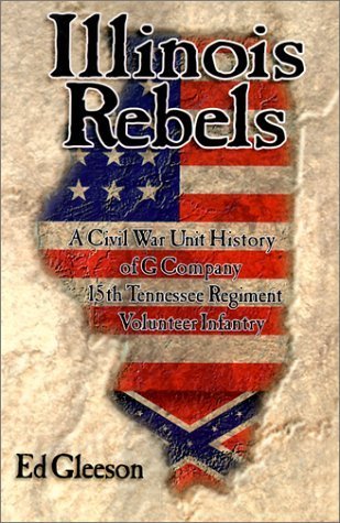 Illinois Rebels: A Civil War Unit History of G Company, Fifteenth Tennessee Regiment Volunteer Infantry : The Story of the Confederacy's Southern Illinois Company : me